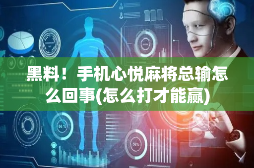 黑料！手机心悦麻将总输怎么回事(怎么打才能赢)