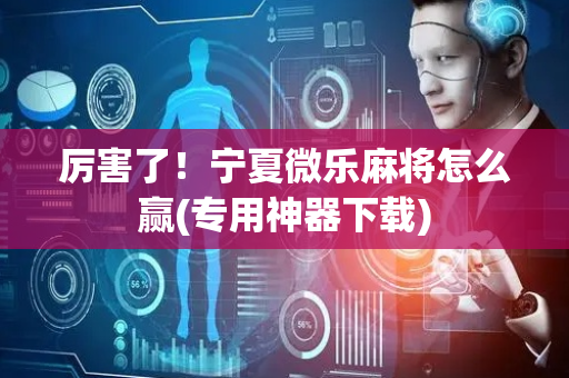 厉害了！宁夏微乐麻将怎么赢(专用神器下载)