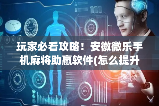 玩家必看攻略！安徽微乐手机麻将助赢软件(怎么提升胜率)