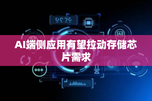 AI端侧应用有望拉动存储芯片需求