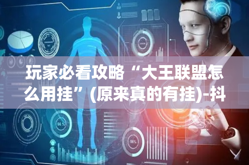 玩家必看攻略“大王联盟怎么用挂”(原来真的有挂)-抖音