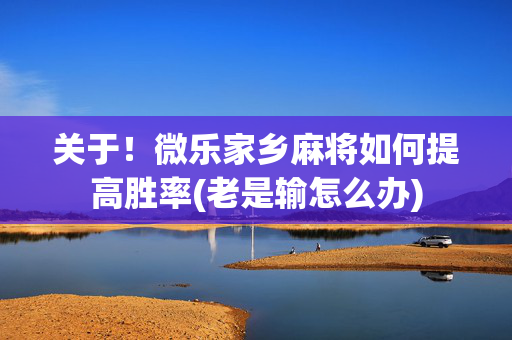 关于！微乐家乡麻将如何提高胜率(老是输怎么办)