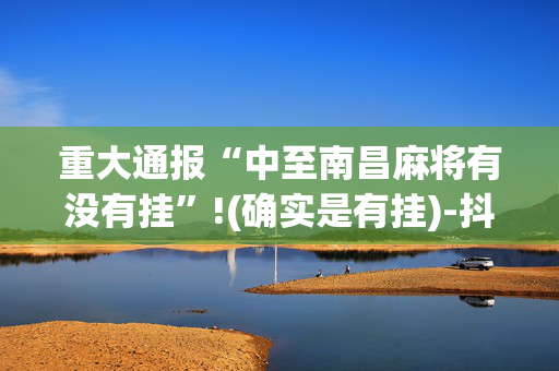 重大通报“中至南昌麻将有没有挂”!(确实是有挂)-抖音