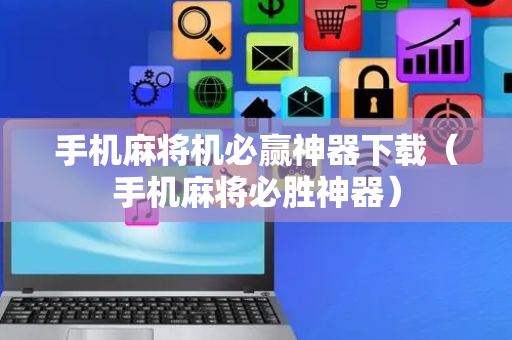 手机麻将机必赢神器下载（手机麻将必胜神器）