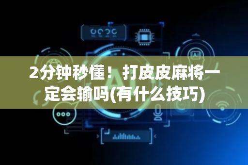 2分钟秒懂！打皮皮麻将一定会输吗(有什么技巧)