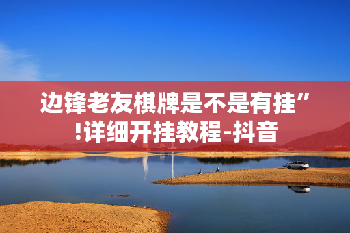 边锋老友棋牌是不是有挂”!详细开挂教程-抖音