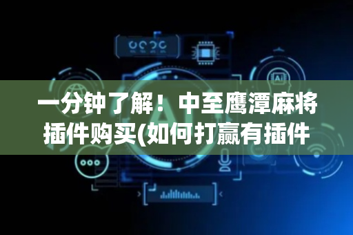 一分钟了解！中至鹰潭麻将插件购买(如何打赢有插件吗)