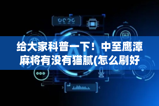 给大家科普一下！中至鹰潭麻将有没有猫腻(怎么刷好牌)
