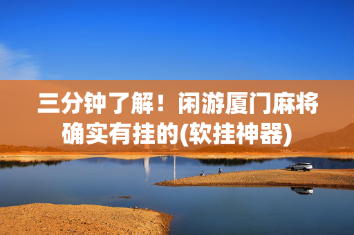 三分钟了解！闲游厦门麻将确实有挂的(软挂神器)