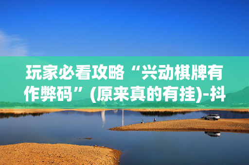玩家必看攻略“兴动棋牌有作弊码”(原来真的有挂)-抖音