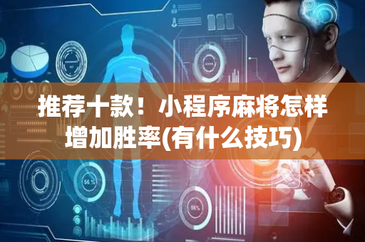 推荐十款！小程序麻将怎样增加胜率(有什么技巧)