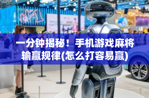 一分钟揭秘！手机游戏麻将输赢规律(怎么打容易赢)