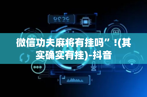 微信功夫麻将有挂吗”!(其实确实有挂)-抖音
