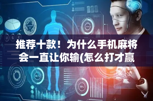 推荐十款！为什么手机麻将会一直让你输(怎么打才赢)