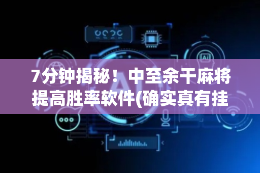 7分钟揭秘！中至余干麻将提高胜率软件(确实真有挂)