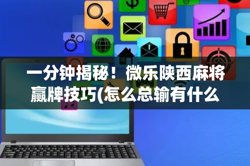 一分钟揭秘！微乐陕西麻将赢牌技巧(怎么总输有什么猫腻)
