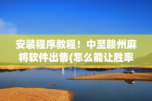 安装程序教程！中至赣州麻将软件出售(怎么能让胜率高)