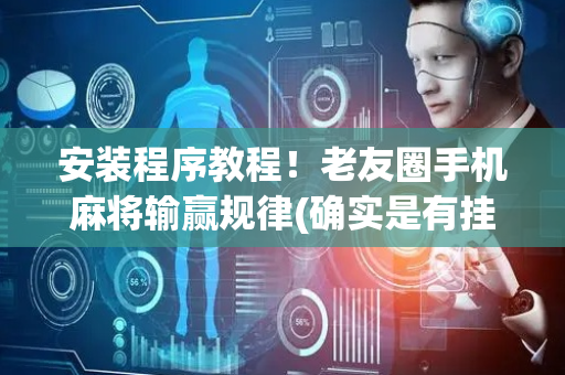 安装程序教程！老友圈手机麻将输赢规律(确实是有挂)