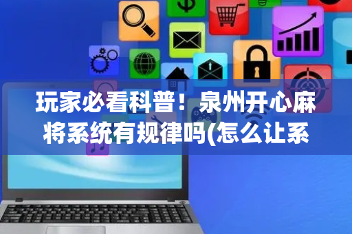 玩家必看科普！泉州开心麻将系统有规律吗(怎么让系统给好牌)