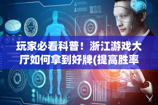 玩家必看科普！浙江游戏大厅如何拿到好牌(提高胜率的方法)