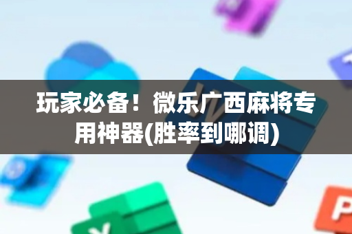 玩家必备！微乐广西麻将专用神器(胜率到哪调)
