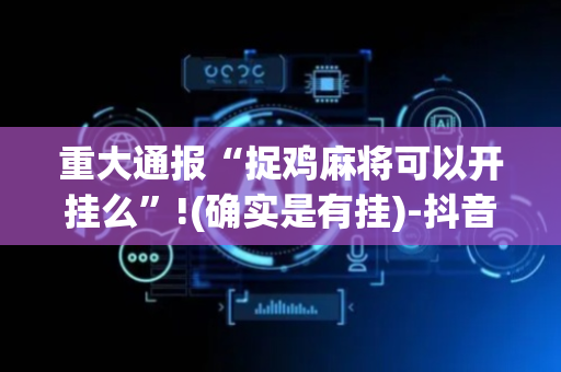 重大通报“捉鸡麻将可以开挂么”!(确实是有挂)-抖音