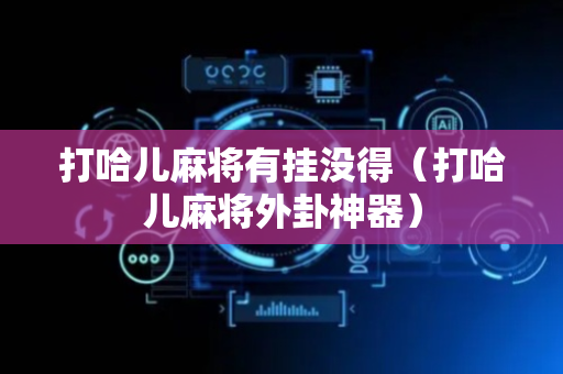 打哈儿麻将有挂没得（打哈儿麻将外卦神器）