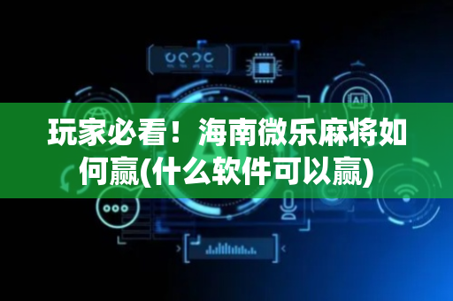 玩家必看！海南微乐麻将如何赢(什么软件可以赢)