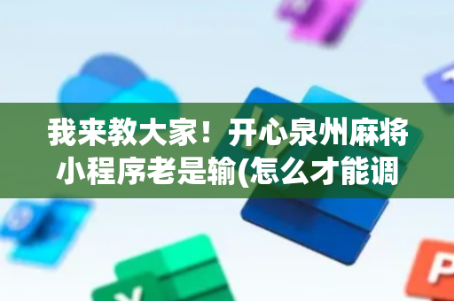 我来教大家！开心泉州麻将小程序老是输(怎么才能调胜率)