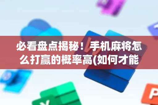 必看盘点揭秘！手机麻将怎么打赢的概率高(如何才能打赢)