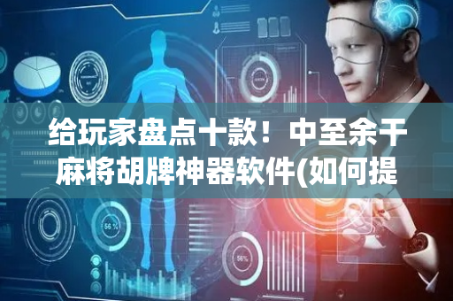 给玩家盘点十款！中至余干麻将胡牌神器软件(如何提高胜率)