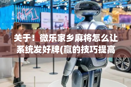 关于！微乐家乡麻将怎么让系统发好牌(赢的技巧提高胜率)