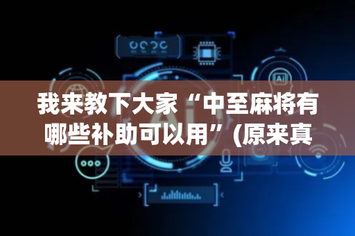 我来教下大家“中至麻将有哪些补助可以用”(原来真的有挂)-抖音