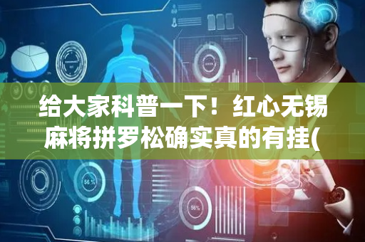 给大家科普一下！红心无锡麻将拼罗松确实真的有挂(高手讲解技术)