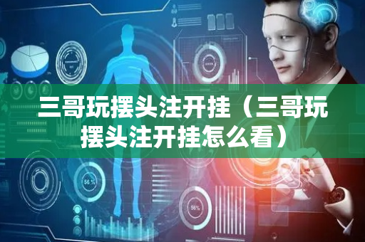 三哥玩摆头注开挂（三哥玩摆头注开挂怎么看）