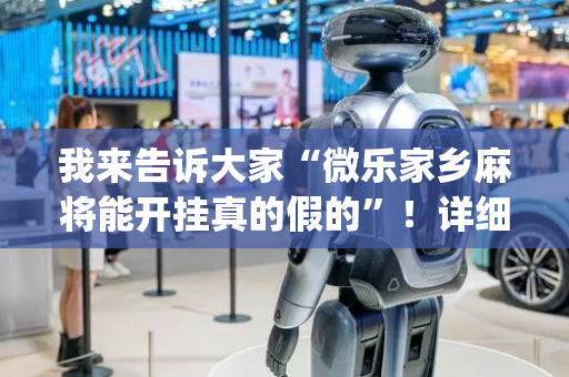 我来告诉大家“微乐家乡麻将能开挂真的假的”！详细开挂教程（确实真的有挂)-抖音