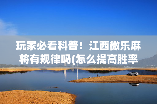 玩家必看科普！江西微乐麻将有规律吗(怎么提高胜率)