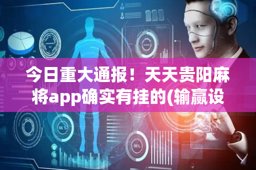 今日重大通报！天天贵阳麻将app确实有挂的(输赢设置胡牌规律)