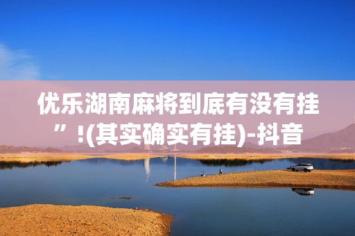 优乐湖南麻将到底有没有挂”!(其实确实有挂)-抖音