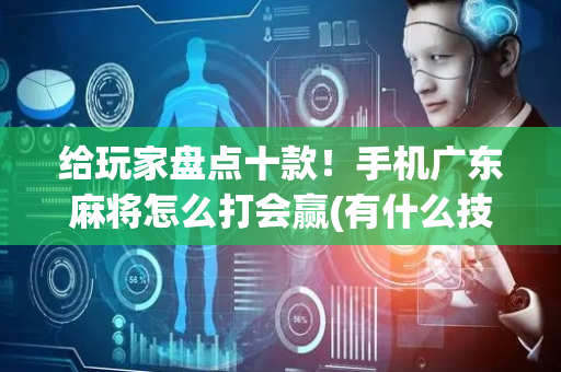 给玩家盘点十款！手机广东麻将怎么打会赢(有什么技巧)