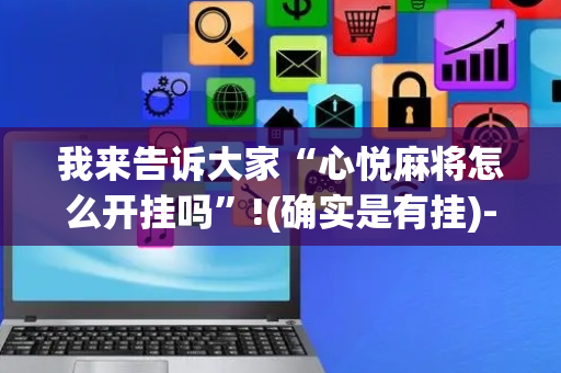 我来告诉大家“心悦麻将怎么开挂吗”!(确实是有挂)-抖音