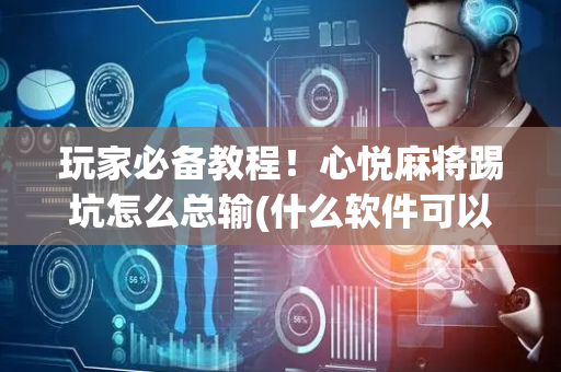 玩家必备教程！心悦麻将踢坑怎么总输(什么软件可以赢)