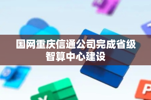 国网重庆信通公司完成省级智算中心建设