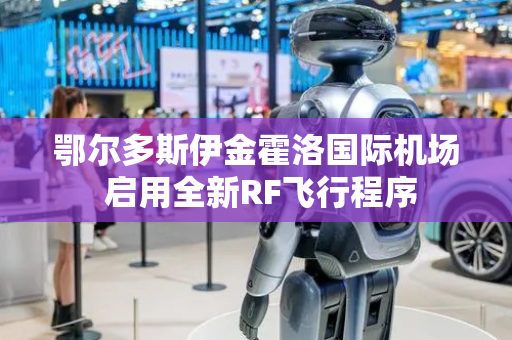 鄂尔多斯伊金霍洛国际机场 启用全新RF飞行程序