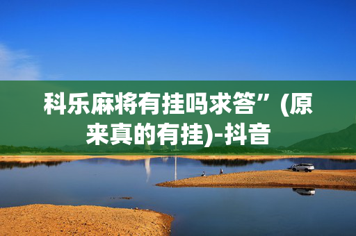 科乐麻将有挂吗求答”(原来真的有挂)-抖音