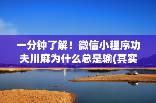 一分钟了解！微信小程序功夫川麻为什么总是输(其实是有挂确实有挂)