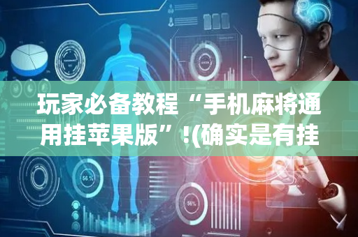 玩家必备教程“手机麻将通用挂苹果版”!(确实是有挂)-抖音