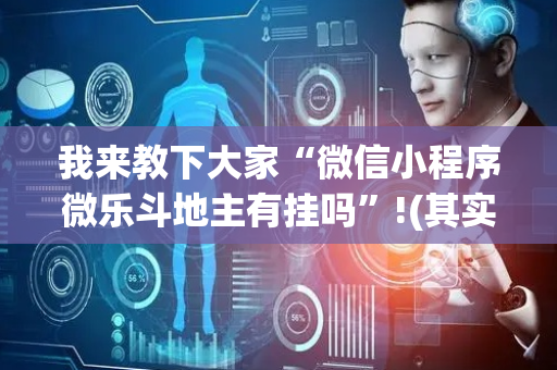 我来教下大家“微信小程序微乐斗地主有挂吗”!(其实确实有挂)-抖音