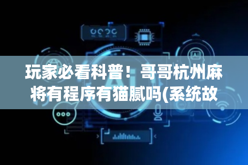玩家必看科普！哥哥杭州麻将有程序有猫腻吗(系统故意让你输)