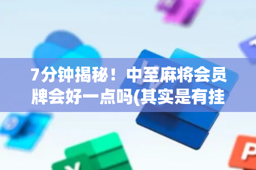 7分钟揭秘！中至麻将会员牌会好一点吗(其实是有挂确实有挂)